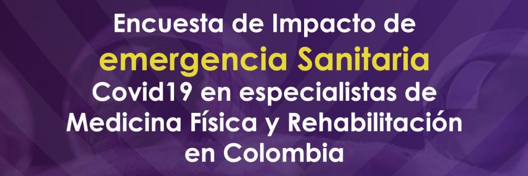 Encuesta de impacto de emergencia sanitaria COVID-19 en especialistas de Medicina Física y Rehabilitación en Colombia